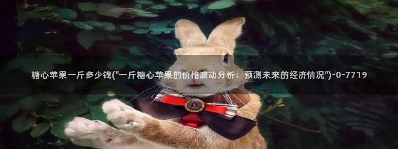 糖心vlgo免费观看姐姐的朋友：糖心苹果一斤多少钱(\