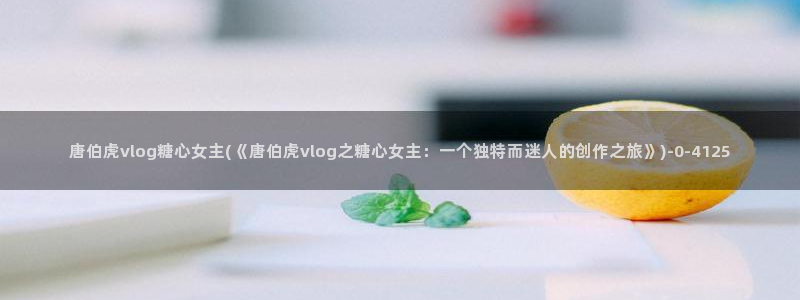 糖心一区：唐伯虎vlog糖心女主(《唐伯虎vlog之糖心女主